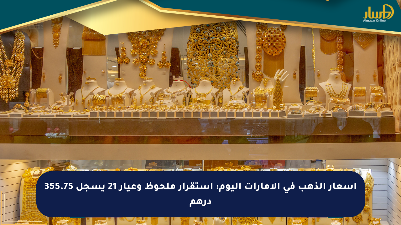 أسعار الذهب في الإمارات اليوم: استقرار ملحوظ وعيار 21 يسجل 355.75 درهم